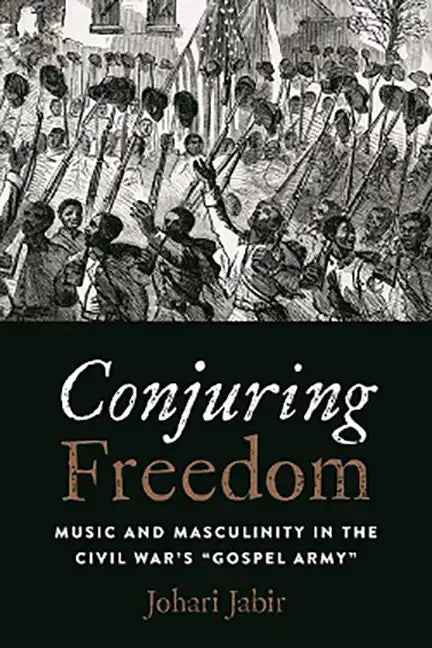 Conjuring Freedom: Music and Masculinity in the Civil War's "Gospel Army" - Paperback