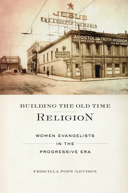 Building the Old Time Religion: Women Evangelists in the Progressive Era - Paperback