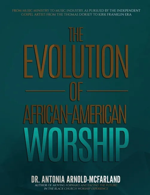 The Evolution of African-American Worship: From Music Ministry to Music Industry, as Pursued by the Independent Gospel Artist: From the Thomas Dorsey - Paperback