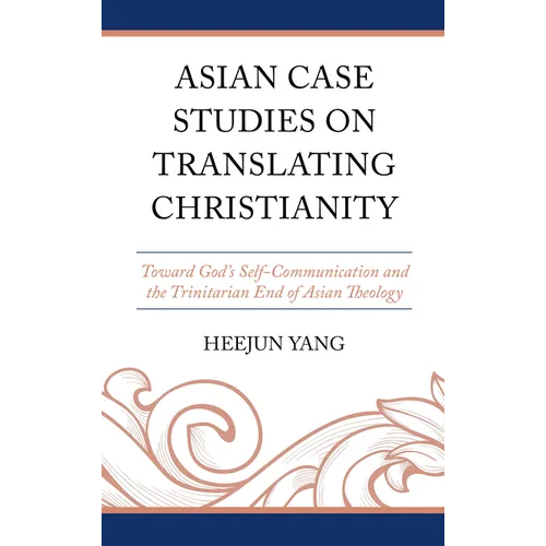 Asian Case Studies on Translating Christianity: Toward God's Self-Communication and the Trinitarian End of Asian Theology - Hardcover