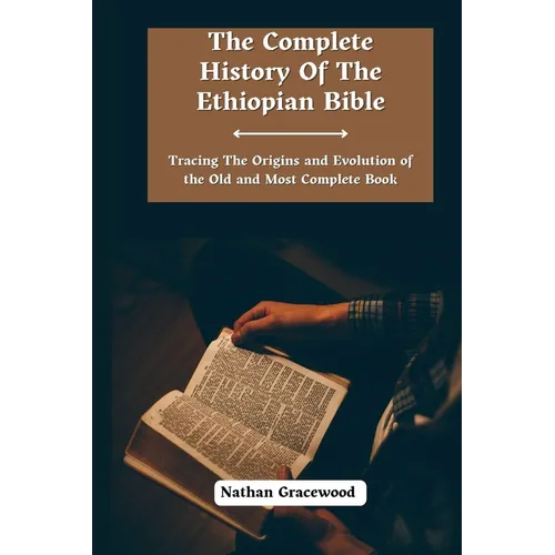 The Complete History Of The Ethiopian Bible: Tracing the Origins and Evolution of the Old and Most Complete Book - Paperback