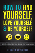 How to Find Yourself, Love Yourself, & Be Yourself: The Secret Instruction Manual for Being Human - Paperback