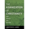 The Asianization of Christianity: New Models for Mission - Paperback